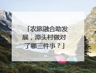 农旅融合助发展，潭头村做对了哪三件事？