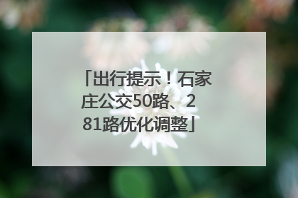 出行提示！石家庄公交50路、281路优化调整