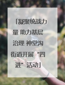 凝聚统战力量 助力基层治理 神堂沟街道开展“四进”活动