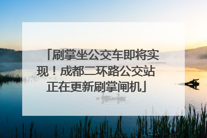 刷掌坐公交车即将实现！成都二环路公交站正在更新刷掌闸机