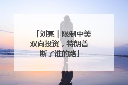刘亮｜限制中美双向投资，特朗普断了谁的路