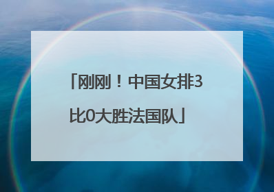 刚刚！中国女排3比0大胜法国队