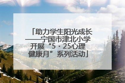 助力学生阳光成长——宁国市津北小学开展“5・25心理健康月”系列活动
