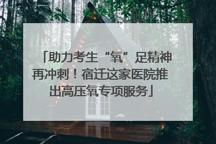 助力考生“氧”足精神再冲刺！宿迁这家医院推出高压氧专项服务