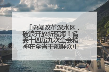 勇闯改革深水区，破浪开放新蓝海！省委十四届九次全会精神在全省干部群众中引发热烈反响