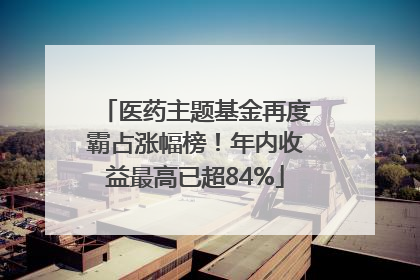 医药主题基金再度霸占涨幅榜！年内收益最高已超84%