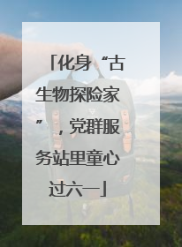 化身“古生物探险家”，党群服务站里童心过六一