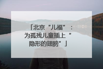 北京“儿福”：为孤残儿童插上“隐形的翅膀”