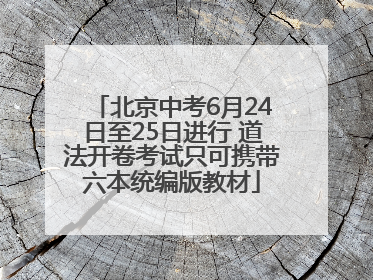 北京中考6月24日至25日进行 道法开卷考试只可携带六本统编版教材