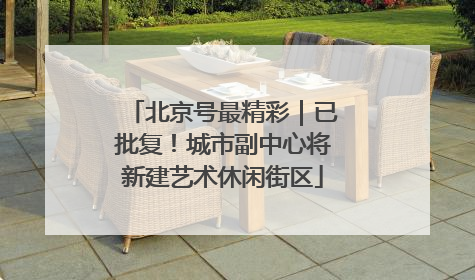 北京号最精彩｜已批复！城市副中心将新建艺术休闲街区