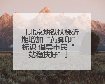 北京地铁扶梯近期增加“黄脚印”标识 倡导市民“站稳扶好”