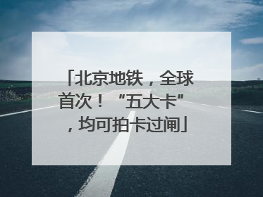 北京地铁，全球首次！“五大卡”，均可拍卡过闸