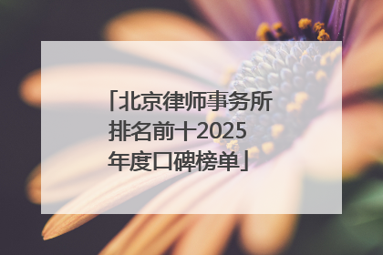 北京律师事务所排名前十2025年度口碑榜单