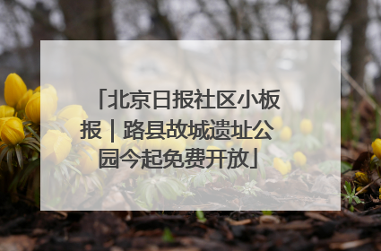 北京日报社区小板报｜路县故城遗址公园今起免费开放