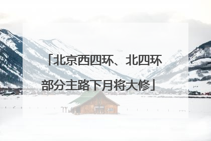 北京西四环、北四环部分主路下月将大修
