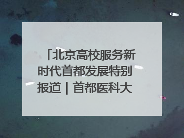 北京高校服务新时代首都发展特别报道｜首都医科大学①：八年磨一剑，这届医学生为何要读“医学特种兵班”？