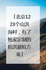 北京1223个山洪沟村，有了独家定制的防洪避险方案