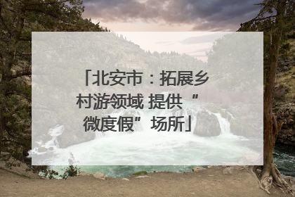 北安市：拓展乡村游领域 提供“微度假”场所