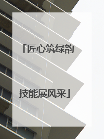 匠心筑绿韵 技能展风采