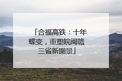 合福高铁：十年蝶变，重塑皖闽赣三省新图景