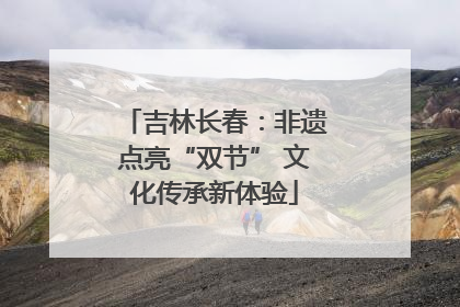 吉林长春：非遗点亮“双节” 文化传承新体验