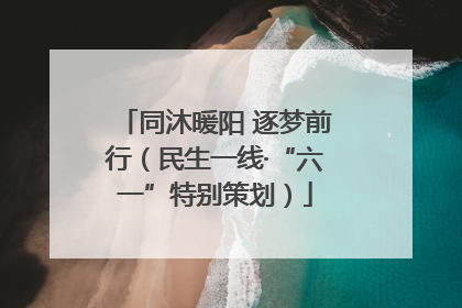 同沐暖阳 逐梦前行（民生一线·“六一”特别策划）