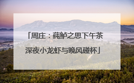 周庄：莼鲈之思下午茶 深夜小龙虾与晚风碰杯