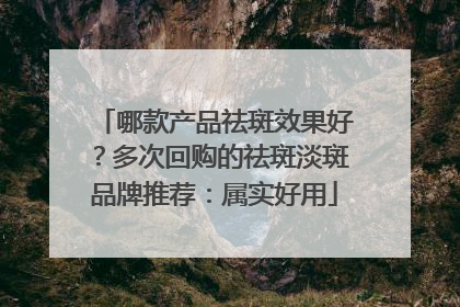 哪款产品祛斑效果好？多次回购的祛斑淡斑品牌推荐：属实好用