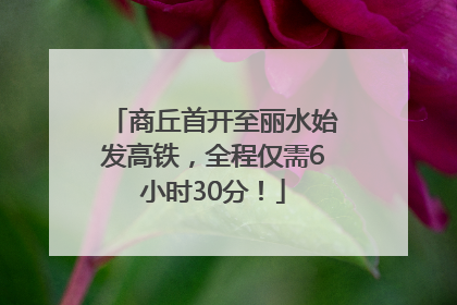 商丘首开至丽水始发高铁，全程仅需6小时30分！