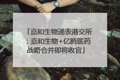 嘉和生物递表港交所：嘉和生物+亿腾医药战略合并即将收官