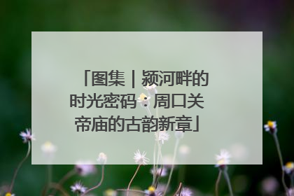 图集｜颍河畔的时光密码：周口关帝庙的古韵新章