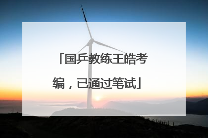 国乒教练王皓考编，已通过笔试