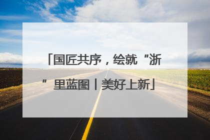 国匠共序，绘就“浙”里蓝图丨美好上新
