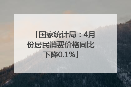 国家统计局：4月份居民消费价格同比下降0.1%