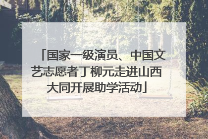 国家一级演员、中国文艺志愿者丁柳元走进山西大同开展助学活动