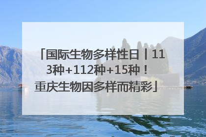 国际生物多样性日丨113种+112种+15种！重庆生物因多样而精彩