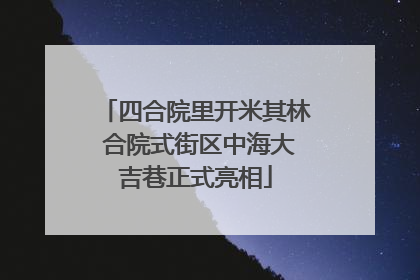 四合院里开米其林 合院式街区中海大吉巷正式亮相