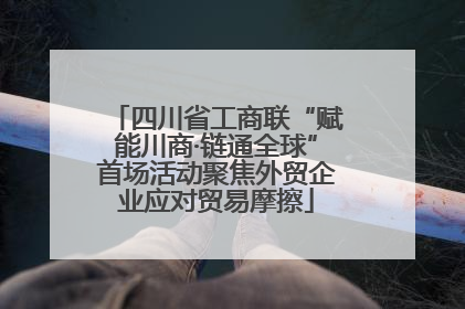 四川省工商联“赋能川商·链通全球”首场活动聚焦外贸企业应对贸易摩擦