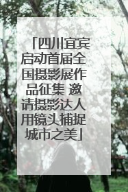 四川宜宾启动首届全国摄影展作品征集 邀请摄影达人用镜头捕捉城市之美