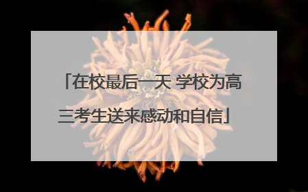 在校最后一天 学校为高三考生送来感动和自信