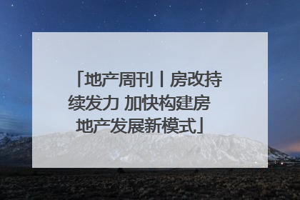 地产周刊丨房改持续发力 加快构建房地产发展新模式