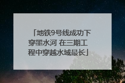 地铁9号线成功下穿墨水河 在三期工程中穿越水域最长