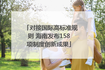 对接国际高标准规则 海南发布158项制度创新成果