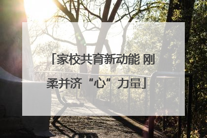 家校共育新动能 刚柔并济“心”力量