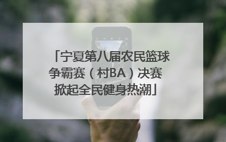 宁夏第八届农民篮球争霸赛（村BA）决赛掀起全民健身热潮