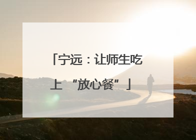 宁远：让师生吃上 “放心餐”