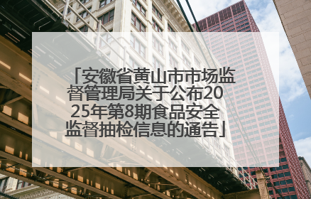 安徽省黄山市市场监督管理局关于公布2025年第8期食品安全监督抽检信息的通告