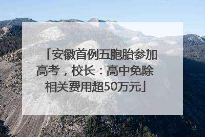 安徽首例五胞胎参加高考，校长：高中免除相关费用超50万元
