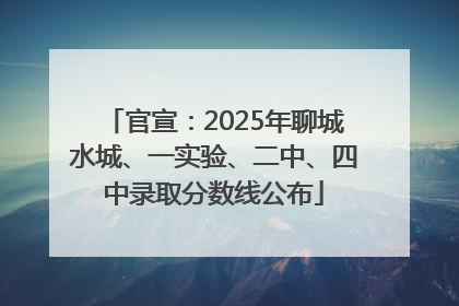 官宣：2025年聊城水城、一实验、二中、四中录取分数线公布
