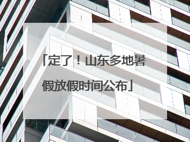 定了！山东多地暑假放假时间公布